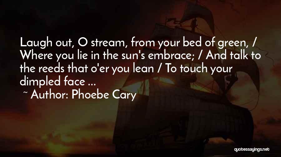 Phoebe Cary Quotes: Laugh Out, O Stream, From Your Bed Of Green, / Where You Lie In The Sun's Embrace; / And Talk