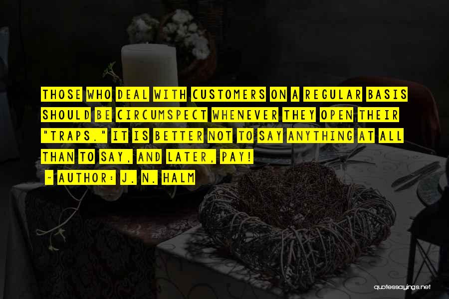 J. N. HALM Quotes: Those Who Deal With Customers On A Regular Basis Should Be Circumspect Whenever They Open Their Traps. It Is Better