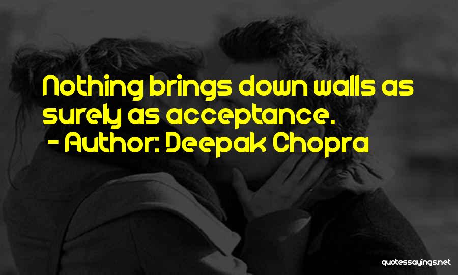 Deepak Chopra Quotes: Nothing Brings Down Walls As Surely As Acceptance.