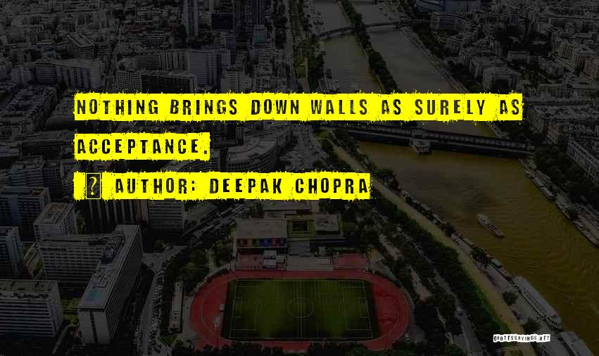 Deepak Chopra Quotes: Nothing Brings Down Walls As Surely As Acceptance.