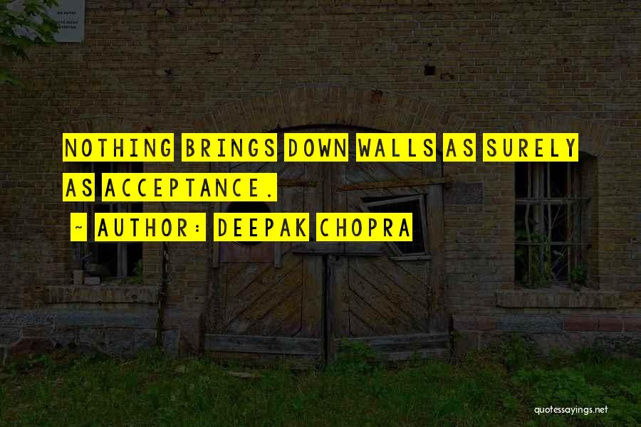 Deepak Chopra Quotes: Nothing Brings Down Walls As Surely As Acceptance.
