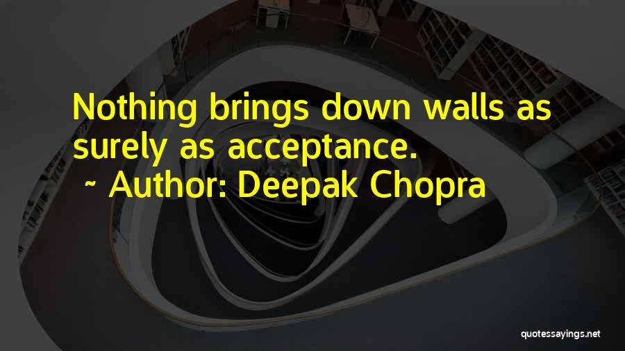 Deepak Chopra Quotes: Nothing Brings Down Walls As Surely As Acceptance.