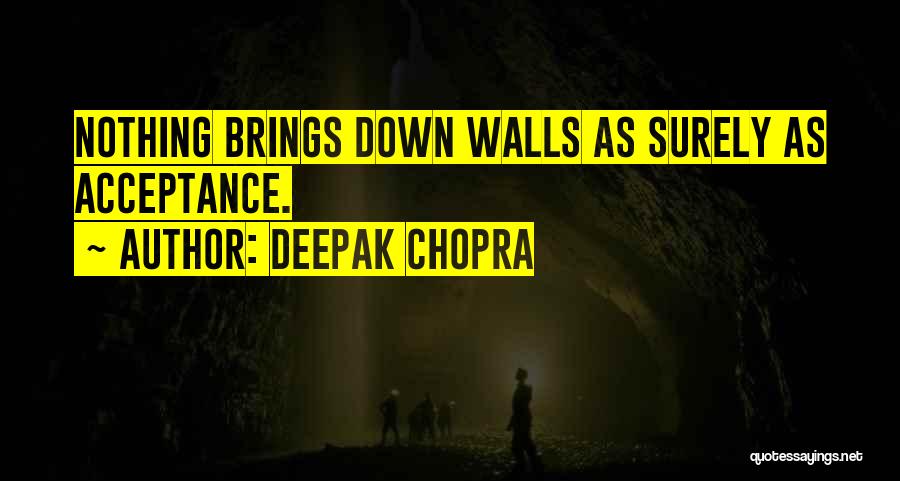 Deepak Chopra Quotes: Nothing Brings Down Walls As Surely As Acceptance.