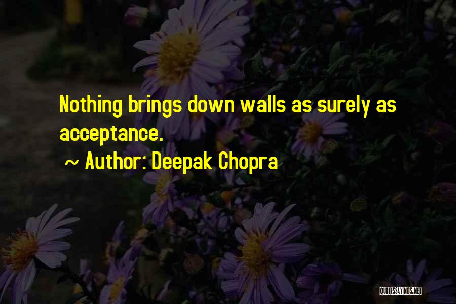 Deepak Chopra Quotes: Nothing Brings Down Walls As Surely As Acceptance.