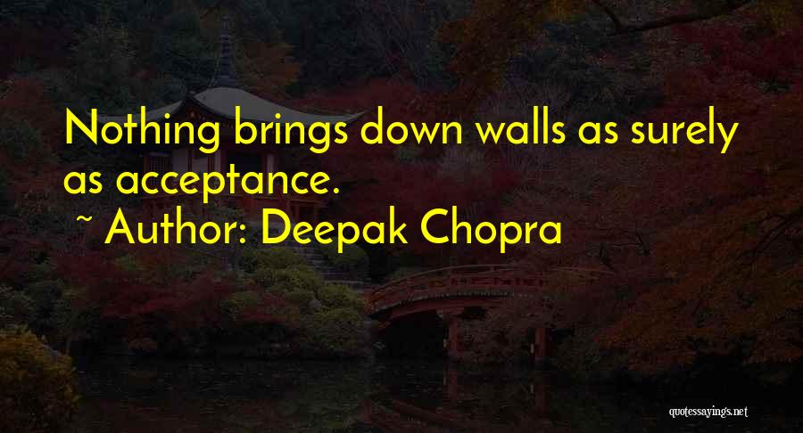 Deepak Chopra Quotes: Nothing Brings Down Walls As Surely As Acceptance.