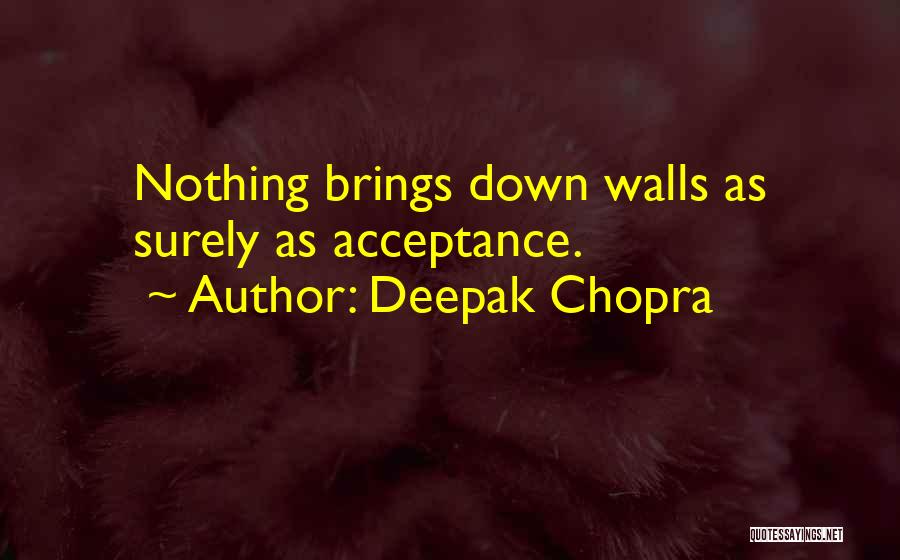 Deepak Chopra Quotes: Nothing Brings Down Walls As Surely As Acceptance.
