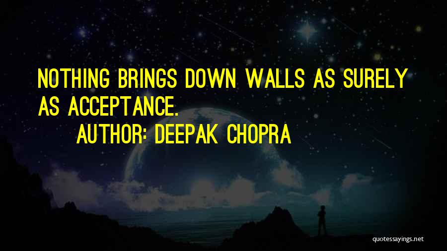Deepak Chopra Quotes: Nothing Brings Down Walls As Surely As Acceptance.