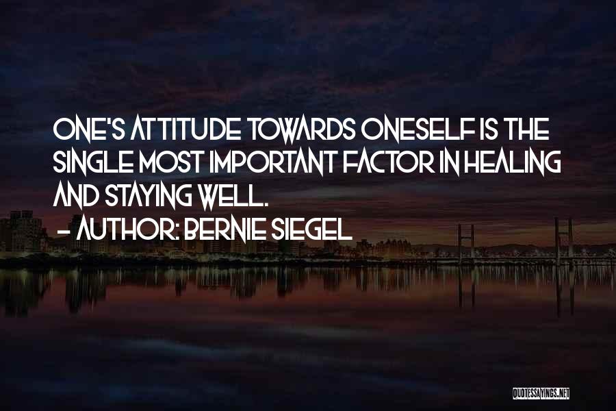 Bernie Siegel Quotes: One's Attitude Towards Oneself Is The Single Most Important Factor In Healing And Staying Well.