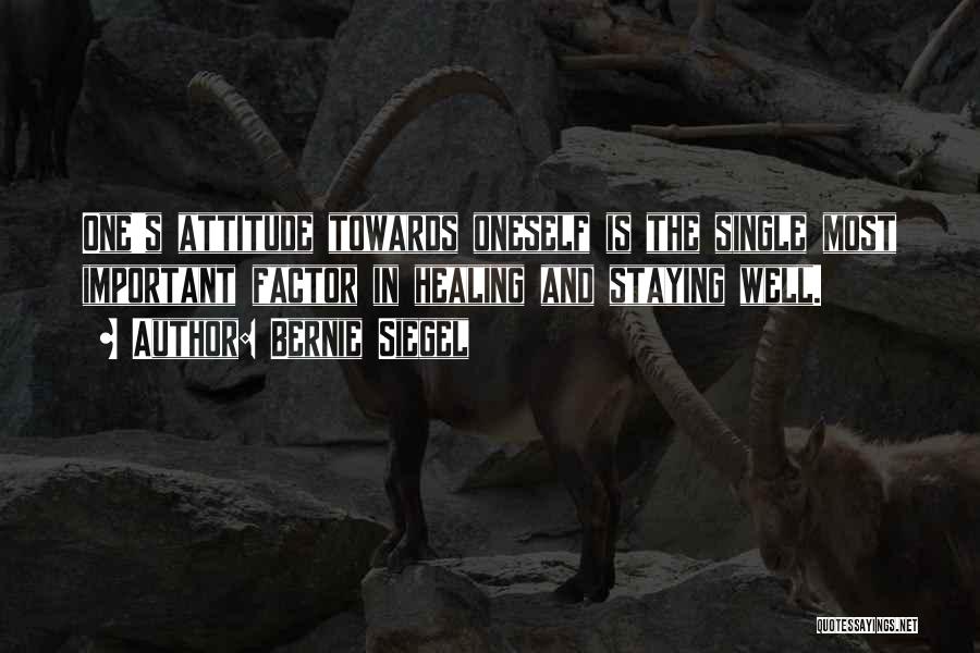 Bernie Siegel Quotes: One's Attitude Towards Oneself Is The Single Most Important Factor In Healing And Staying Well.