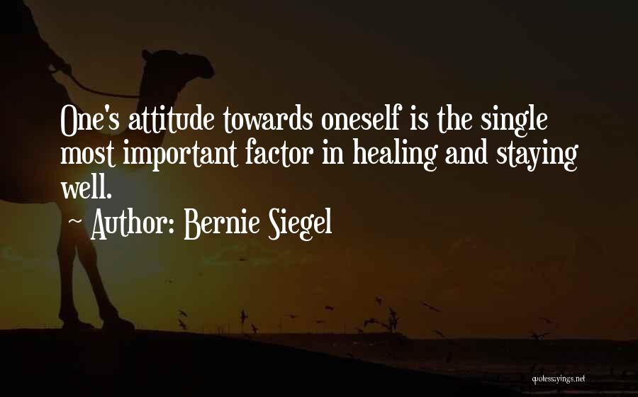 Bernie Siegel Quotes: One's Attitude Towards Oneself Is The Single Most Important Factor In Healing And Staying Well.