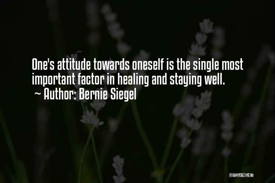 Bernie Siegel Quotes: One's Attitude Towards Oneself Is The Single Most Important Factor In Healing And Staying Well.