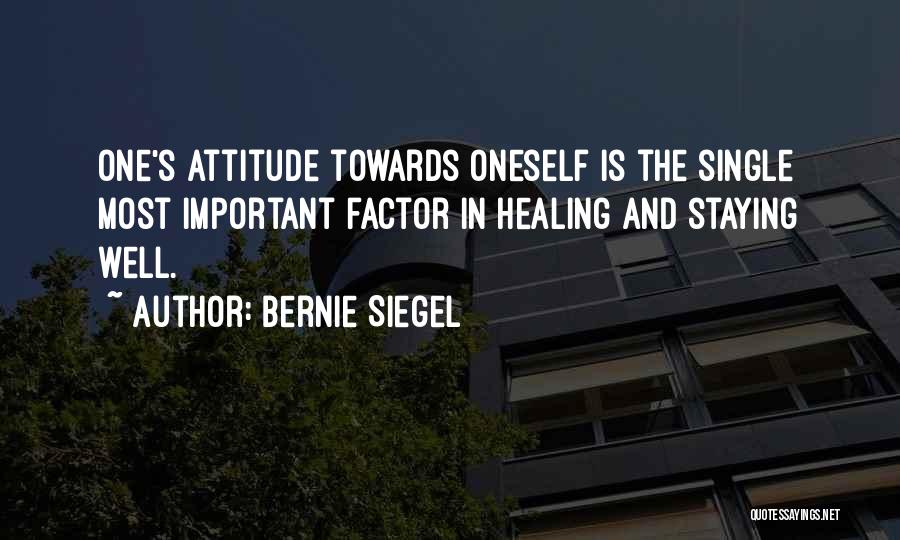 Bernie Siegel Quotes: One's Attitude Towards Oneself Is The Single Most Important Factor In Healing And Staying Well.