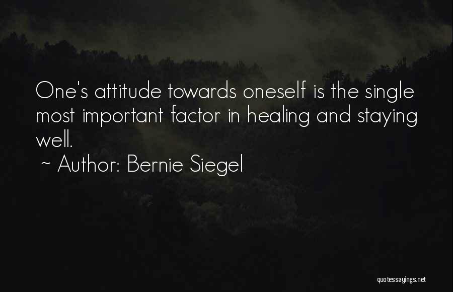 Bernie Siegel Quotes: One's Attitude Towards Oneself Is The Single Most Important Factor In Healing And Staying Well.