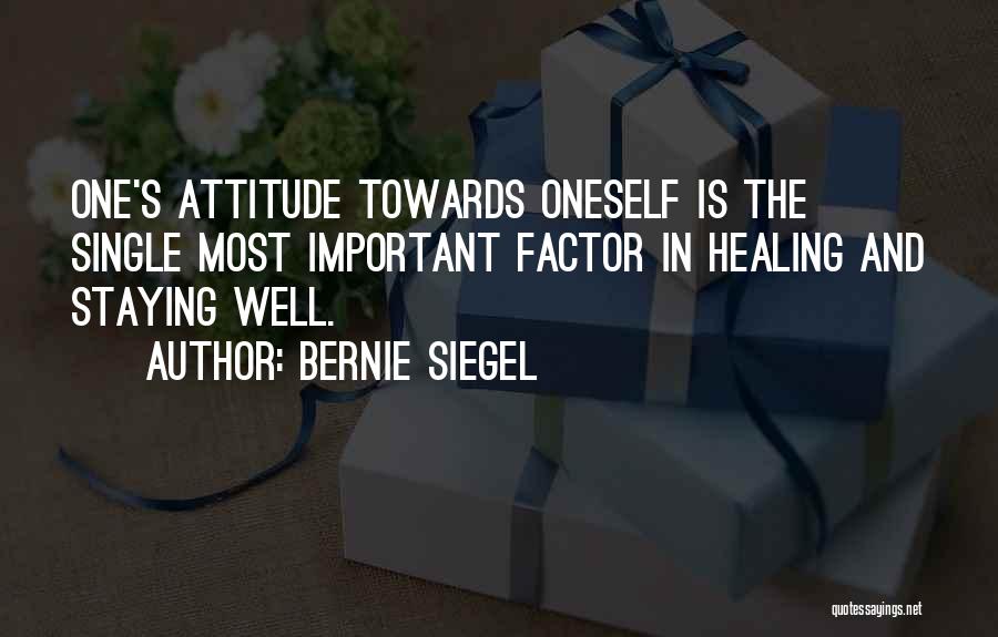 Bernie Siegel Quotes: One's Attitude Towards Oneself Is The Single Most Important Factor In Healing And Staying Well.