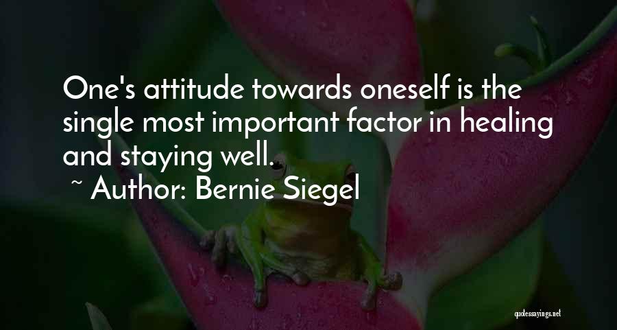 Bernie Siegel Quotes: One's Attitude Towards Oneself Is The Single Most Important Factor In Healing And Staying Well.