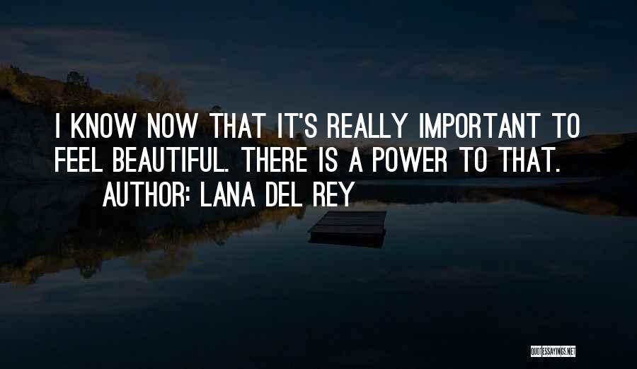 Lana Del Rey Quotes: I Know Now That It's Really Important To Feel Beautiful. There Is A Power To That.