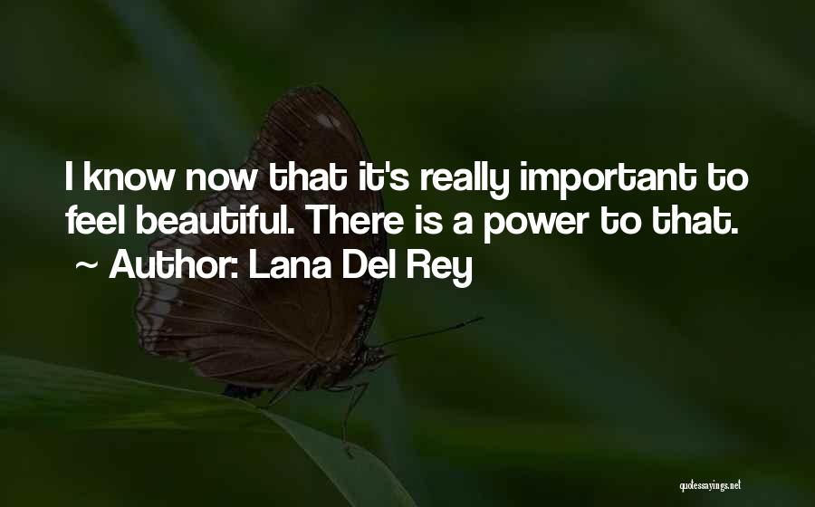 Lana Del Rey Quotes: I Know Now That It's Really Important To Feel Beautiful. There Is A Power To That.