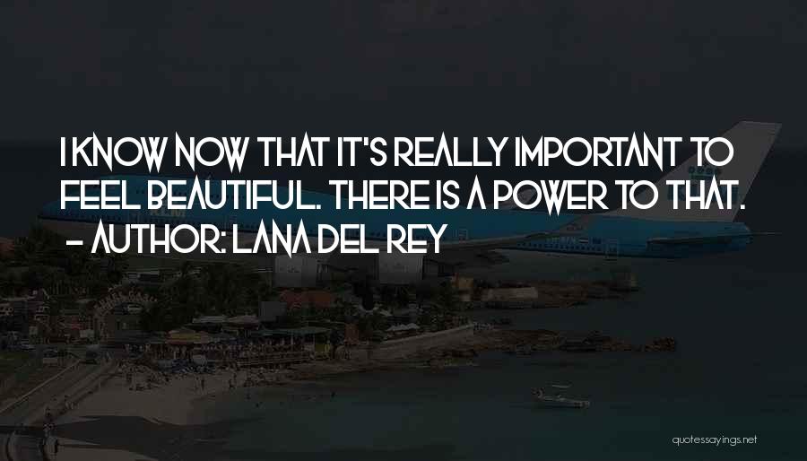 Lana Del Rey Quotes: I Know Now That It's Really Important To Feel Beautiful. There Is A Power To That.