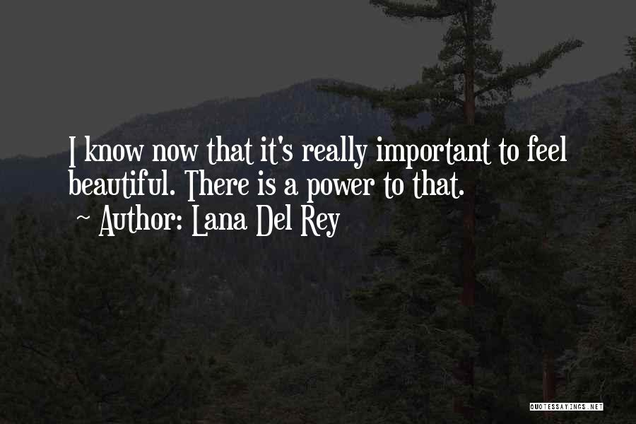 Lana Del Rey Quotes: I Know Now That It's Really Important To Feel Beautiful. There Is A Power To That.