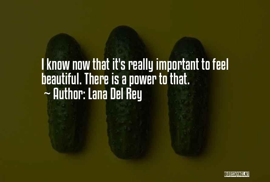 Lana Del Rey Quotes: I Know Now That It's Really Important To Feel Beautiful. There Is A Power To That.