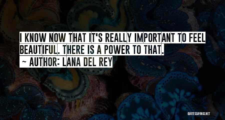 Lana Del Rey Quotes: I Know Now That It's Really Important To Feel Beautiful. There Is A Power To That.