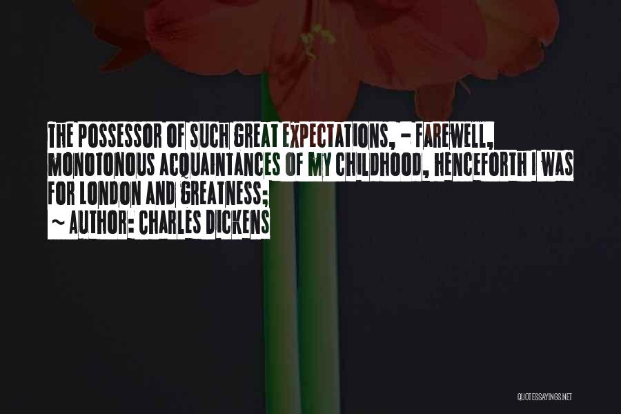 Charles Dickens Quotes: The Possessor Of Such Great Expectations, - Farewell, Monotonous Acquaintances Of My Childhood, Henceforth I Was For London And Greatness;