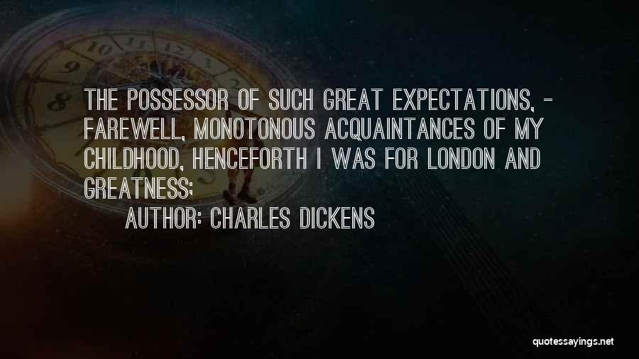 Charles Dickens Quotes: The Possessor Of Such Great Expectations, - Farewell, Monotonous Acquaintances Of My Childhood, Henceforth I Was For London And Greatness;