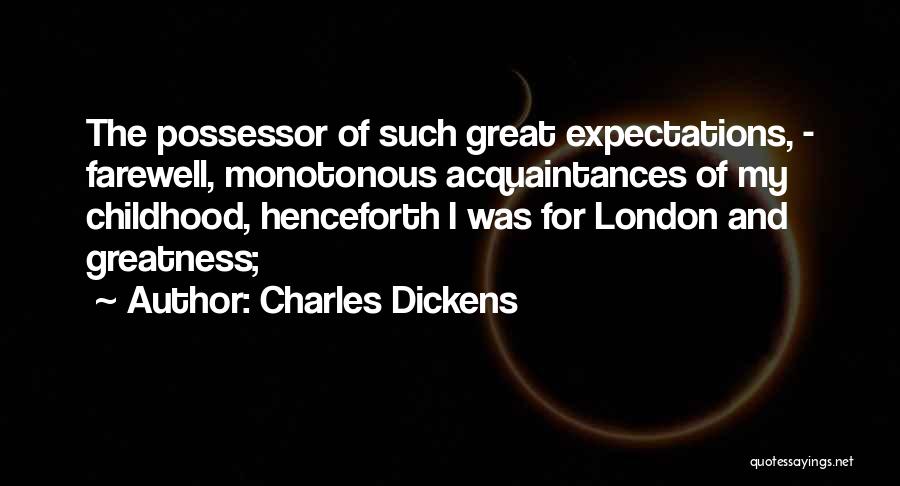 Charles Dickens Quotes: The Possessor Of Such Great Expectations, - Farewell, Monotonous Acquaintances Of My Childhood, Henceforth I Was For London And Greatness;