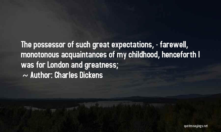 Charles Dickens Quotes: The Possessor Of Such Great Expectations, - Farewell, Monotonous Acquaintances Of My Childhood, Henceforth I Was For London And Greatness;