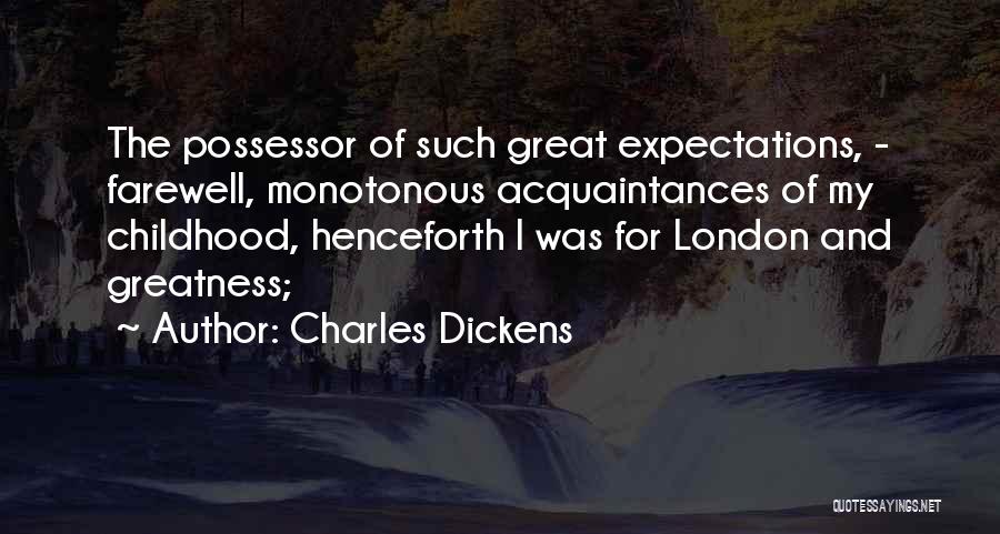 Charles Dickens Quotes: The Possessor Of Such Great Expectations, - Farewell, Monotonous Acquaintances Of My Childhood, Henceforth I Was For London And Greatness;