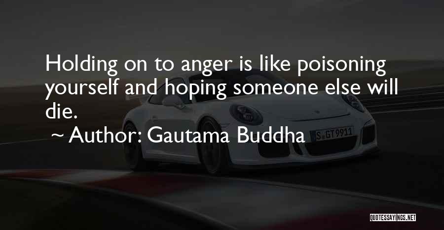 Gautama Buddha Quotes: Holding On To Anger Is Like Poisoning Yourself And Hoping Someone Else Will Die.