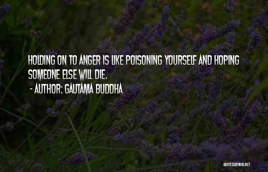 Gautama Buddha Quotes: Holding On To Anger Is Like Poisoning Yourself And Hoping Someone Else Will Die.