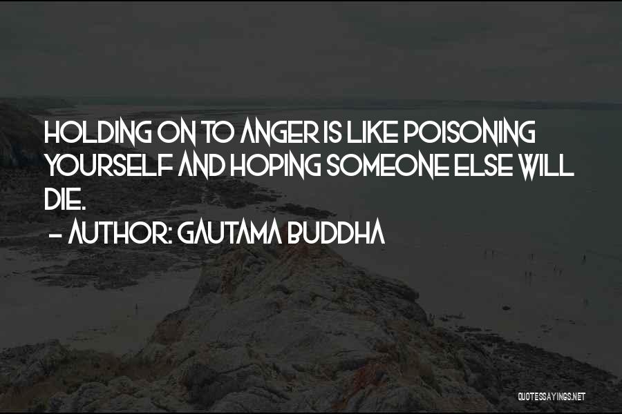 Gautama Buddha Quotes: Holding On To Anger Is Like Poisoning Yourself And Hoping Someone Else Will Die.