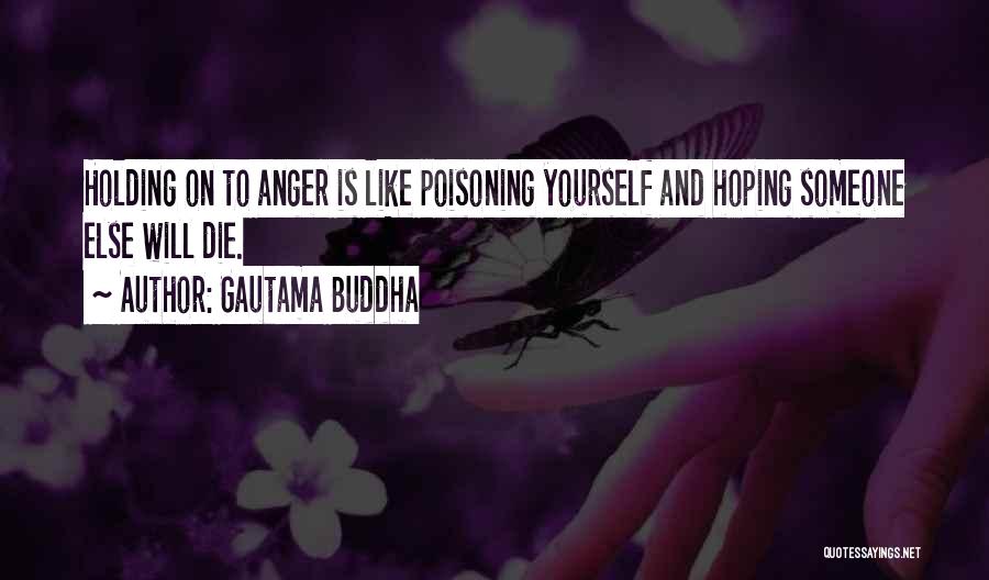 Gautama Buddha Quotes: Holding On To Anger Is Like Poisoning Yourself And Hoping Someone Else Will Die.