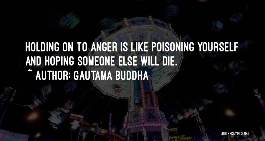 Gautama Buddha Quotes: Holding On To Anger Is Like Poisoning Yourself And Hoping Someone Else Will Die.