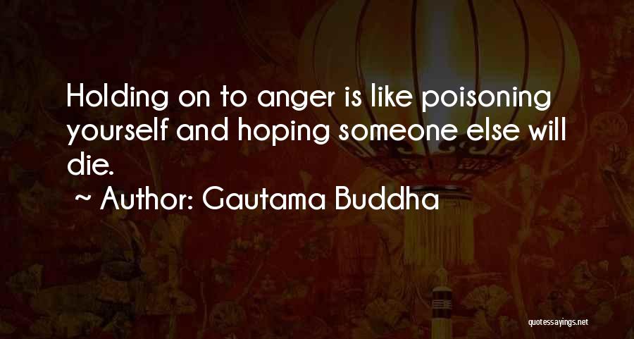 Gautama Buddha Quotes: Holding On To Anger Is Like Poisoning Yourself And Hoping Someone Else Will Die.