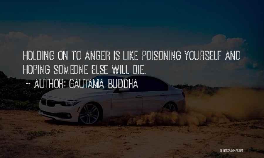 Gautama Buddha Quotes: Holding On To Anger Is Like Poisoning Yourself And Hoping Someone Else Will Die.