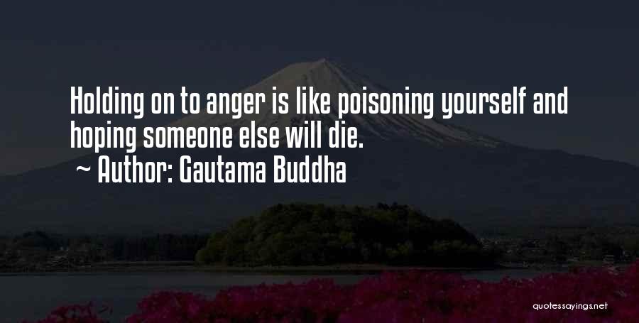 Gautama Buddha Quotes: Holding On To Anger Is Like Poisoning Yourself And Hoping Someone Else Will Die.