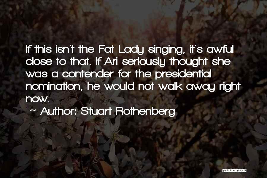 Stuart Rothenberg Quotes: If This Isn't The Fat Lady Singing, It's Awful Close To That. If Ari Seriously Thought She Was A Contender