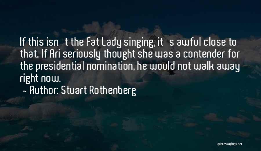 Stuart Rothenberg Quotes: If This Isn't The Fat Lady Singing, It's Awful Close To That. If Ari Seriously Thought She Was A Contender