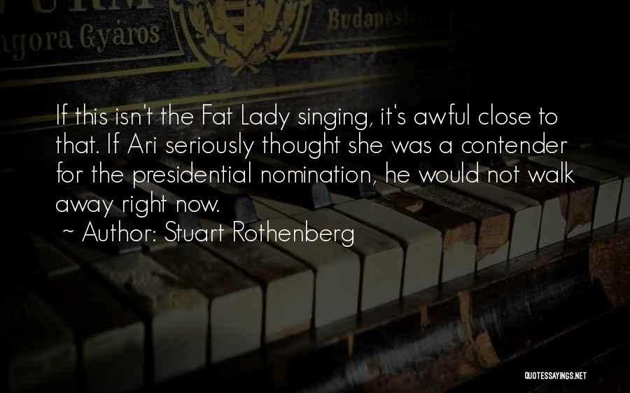 Stuart Rothenberg Quotes: If This Isn't The Fat Lady Singing, It's Awful Close To That. If Ari Seriously Thought She Was A Contender