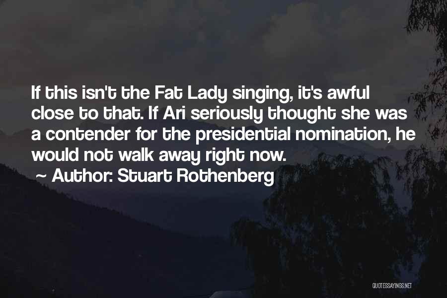 Stuart Rothenberg Quotes: If This Isn't The Fat Lady Singing, It's Awful Close To That. If Ari Seriously Thought She Was A Contender