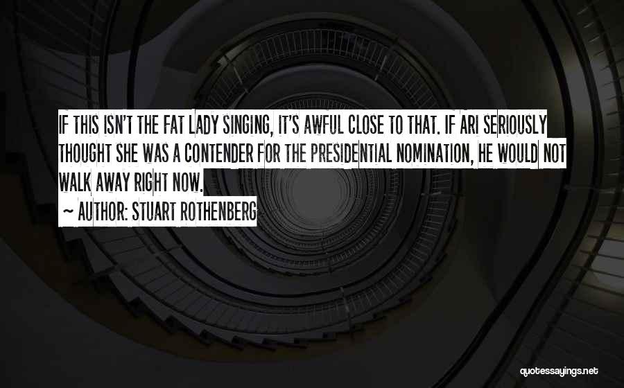 Stuart Rothenberg Quotes: If This Isn't The Fat Lady Singing, It's Awful Close To That. If Ari Seriously Thought She Was A Contender