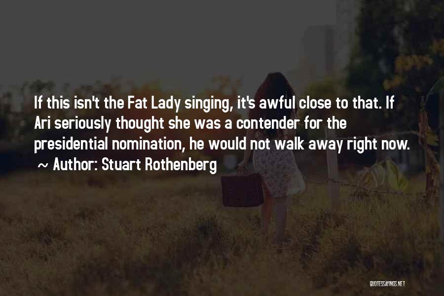 Stuart Rothenberg Quotes: If This Isn't The Fat Lady Singing, It's Awful Close To That. If Ari Seriously Thought She Was A Contender