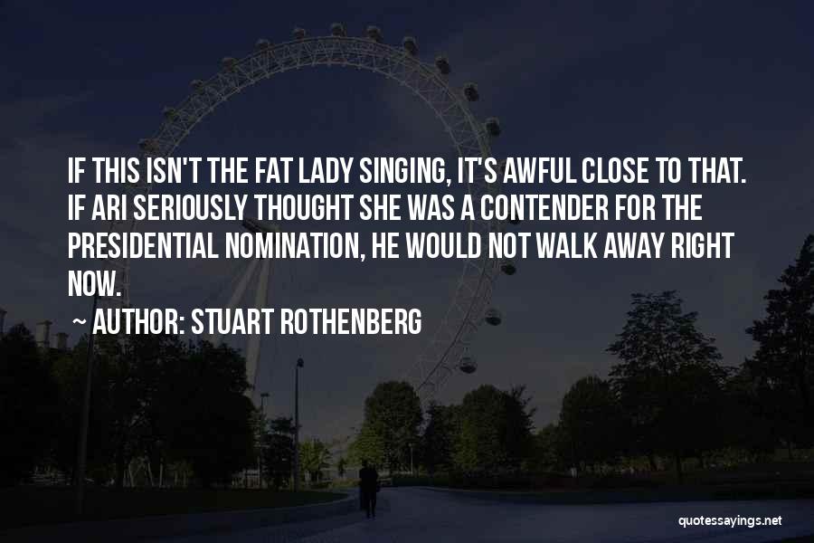 Stuart Rothenberg Quotes: If This Isn't The Fat Lady Singing, It's Awful Close To That. If Ari Seriously Thought She Was A Contender