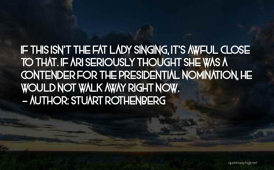 Stuart Rothenberg Quotes: If This Isn't The Fat Lady Singing, It's Awful Close To That. If Ari Seriously Thought She Was A Contender