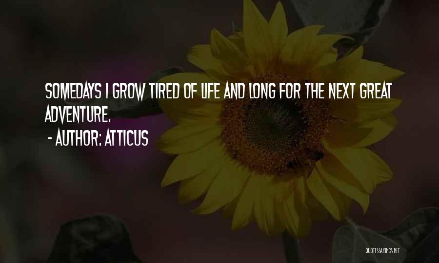 Atticus Quotes: Somedays I Grow Tired Of Life And Long For The Next Great Adventure.