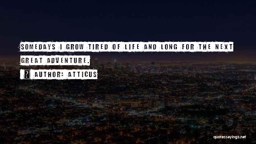 Atticus Quotes: Somedays I Grow Tired Of Life And Long For The Next Great Adventure.