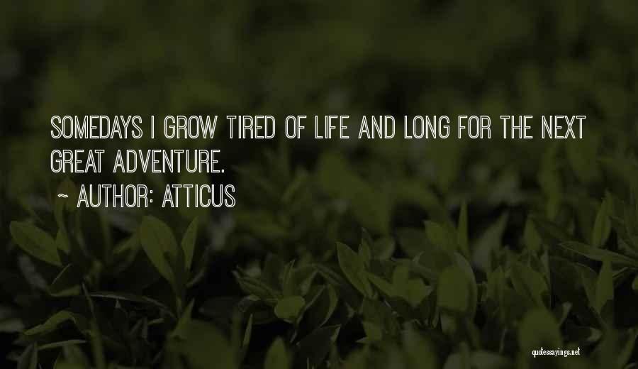 Atticus Quotes: Somedays I Grow Tired Of Life And Long For The Next Great Adventure.