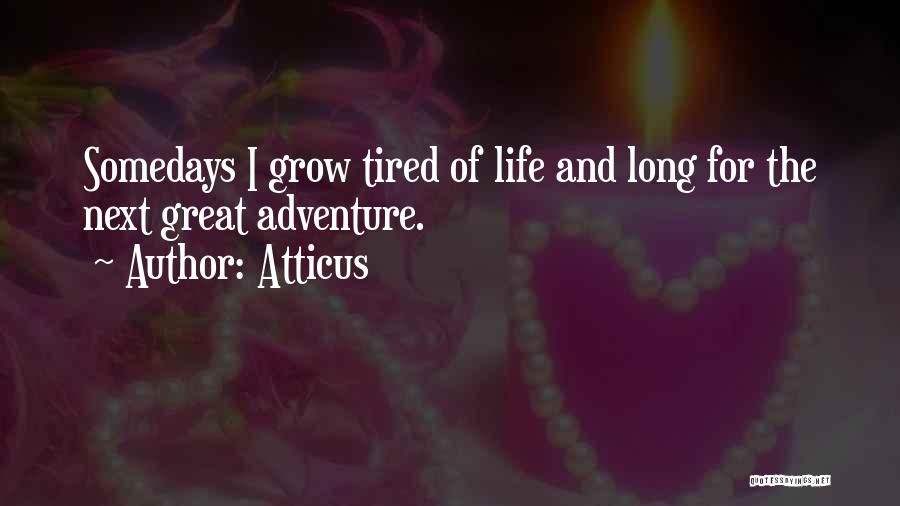 Atticus Quotes: Somedays I Grow Tired Of Life And Long For The Next Great Adventure.